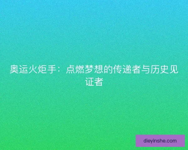 奥运火炬手：点燃梦想的传递者与历史见证者