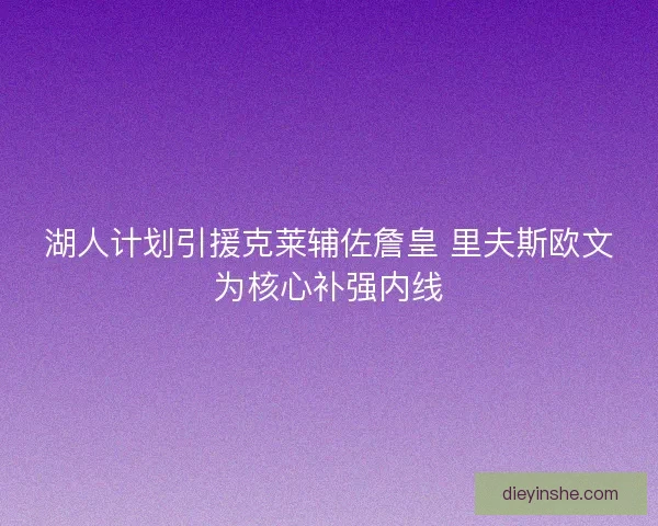 湖人计划引援克莱辅佐詹皇 里夫斯欧文为核心补强内线