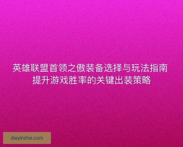 英雄联盟首领之傲装备选择与玩法指南 提升游戏胜率的关键出装策略 英雄联盟首领之傲装备选择与玩法指南 提升游戏胜率的关键出装策略