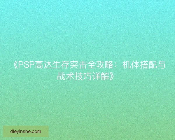 《PSP高达生存突击全攻略：机体搭配与战术技巧详解》