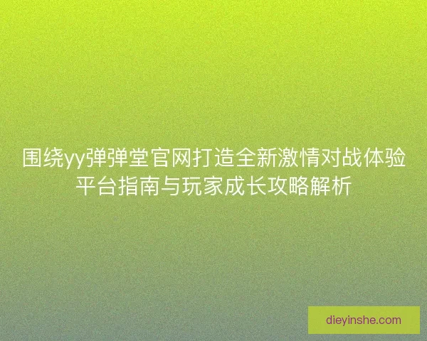 围绕yy弹弹堂官网打造全新激情对战体验平台指南与玩家成长攻略解析