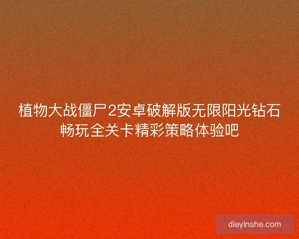 植物大战僵尸2安卓破解版无限阳光钻石畅玩全关卡精彩策略体验吧