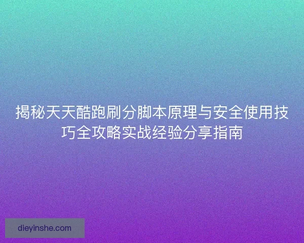 揭秘天天酷跑刷分脚本原理与安全使用技巧全攻略实战经验分享指南 揭秘天天酷跑刷分脚本原理与安全使用技巧全攻略实战经验分享指南