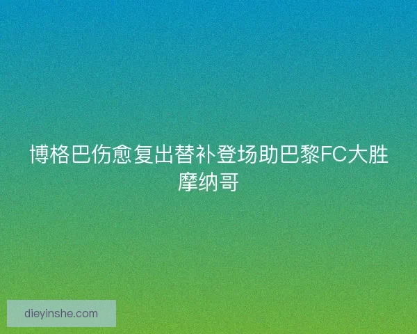 博格巴伤愈复出替补登场助巴黎FC大胜摩纳哥