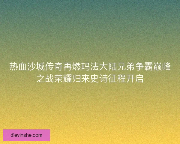 热血沙城传奇再燃玛法大陆兄弟争霸巅峰之战荣耀归来史诗征程开启