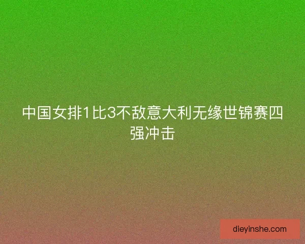 中国女排1比3不敌意大利无缘世锦赛四强冲击