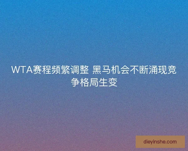 WTA赛程频繁调整 黑马机会不断涌现竞争格局生变