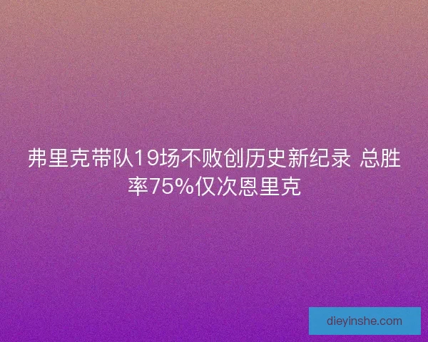 弗里克带队19场不败创历史新纪录 总胜率75%仅次恩里克 弗里克带队19场不败创历史新纪录 总胜率75%仅次恩里克