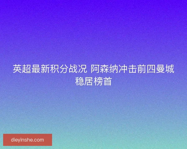 英超最新积分战况 阿森纳冲击前四曼城稳居榜首