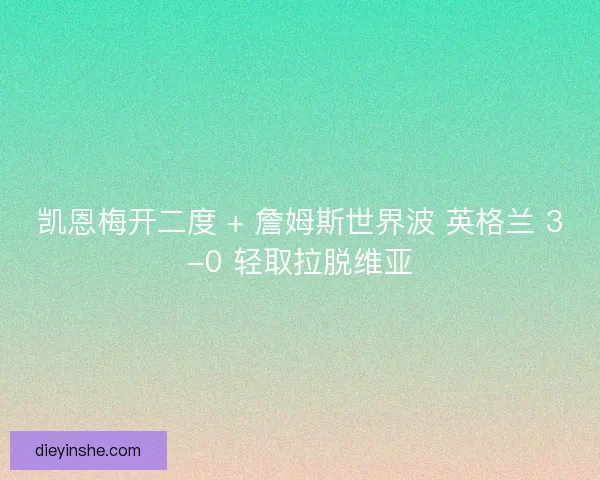 凯恩梅开二度 + 詹姆斯世界波 英格兰 3-0 轻取拉脱维亚