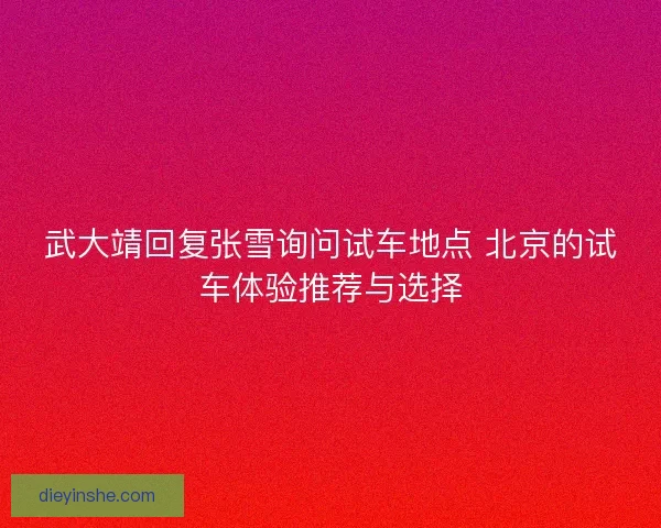 武大靖回复张雪询问试车地点 北京的试车体验推荐与选择